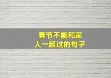 春节不能和家人一起过的句子