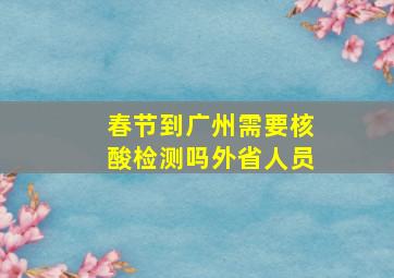 春节到广州需要核酸检测吗外省人员