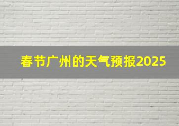 春节广州的天气预报2025