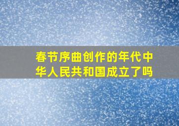 春节序曲创作的年代中华人民共和国成立了吗