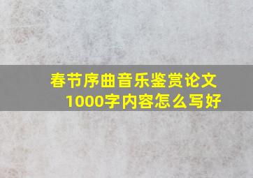 春节序曲音乐鉴赏论文1000字内容怎么写好