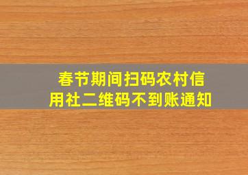 春节期间扫码农村信用社二维码不到账通知