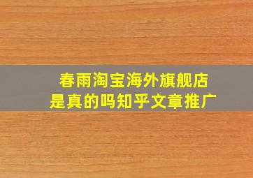 春雨淘宝海外旗舰店是真的吗知乎文章推广