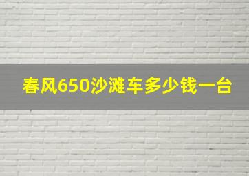 春风650沙滩车多少钱一台