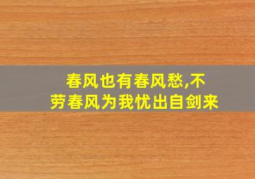 春风也有春风愁,不劳春风为我忧出自剑来