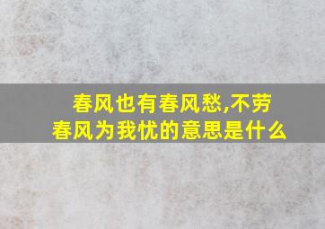 春风也有春风愁,不劳春风为我忧的意思是什么