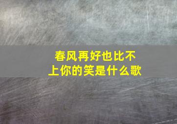 春风再好也比不上你的笑是什么歌