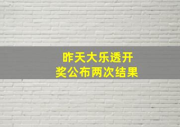 昨天大乐透开奖公布两次结果