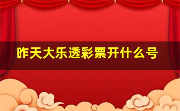 昨天大乐透彩票开什么号