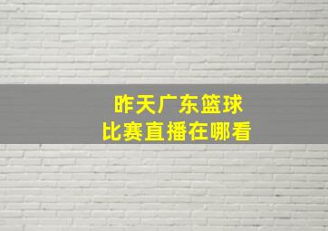 昨天广东篮球比赛直播在哪看