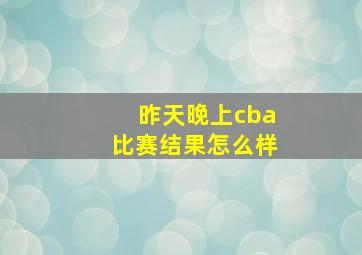 昨天晚上cba比赛结果怎么样