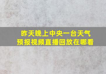 昨天晚上中央一台天气预报视频直播回放在哪看