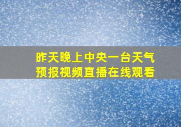 昨天晚上中央一台天气预报视频直播在线观看