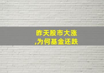 昨天股市大涨,为何基金还跌