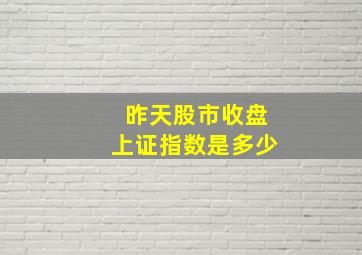 昨天股市收盘上证指数是多少