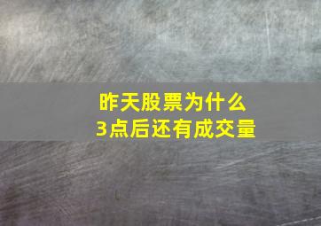 昨天股票为什么3点后还有成交量