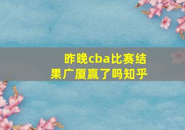 昨晚cba比赛结果广厦赢了吗知乎