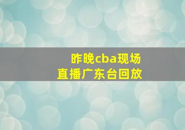 昨晚cba现场直播广东台回放