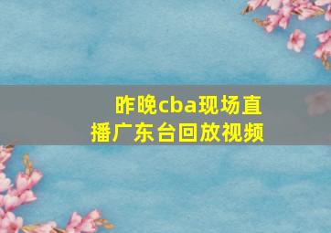 昨晚cba现场直播广东台回放视频