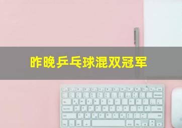 昨晚乒乓球混双冠军