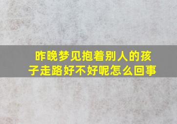 昨晚梦见抱着别人的孩子走路好不好呢怎么回事