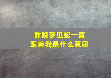 昨晚梦见蛇一直跟着我是什么意思