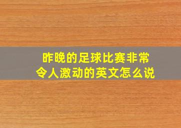 昨晚的足球比赛非常令人激动的英文怎么说