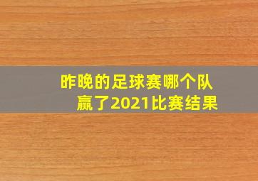 昨晚的足球赛哪个队赢了2021比赛结果