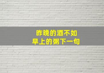 昨晚的酒不如早上的粥下一句