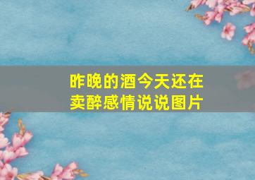 昨晚的酒今天还在卖醉感情说说图片