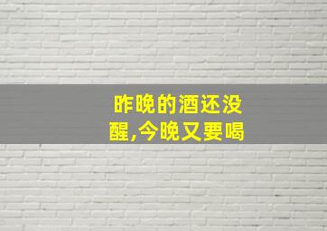 昨晚的酒还没醒,今晚又要喝