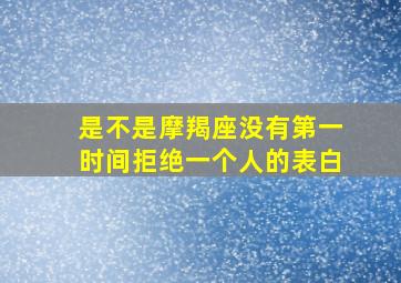 是不是摩羯座没有第一时间拒绝一个人的表白