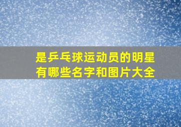 是乒乓球运动员的明星有哪些名字和图片大全