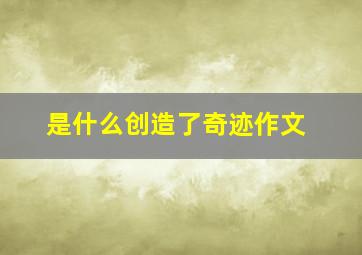 是什么创造了奇迹作文