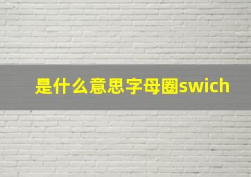 是什么意思字母圈swich