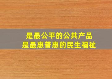 是最公平的公共产品是最惠普惠的民生福祉