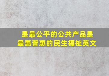 是最公平的公共产品是最惠普惠的民生福祉英文