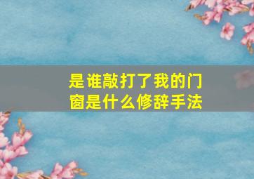 是谁敲打了我的门窗是什么修辞手法