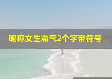 昵称女生霸气2个字带符号