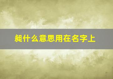 昶什么意思用在名字上