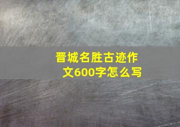 晋城名胜古迹作文600字怎么写