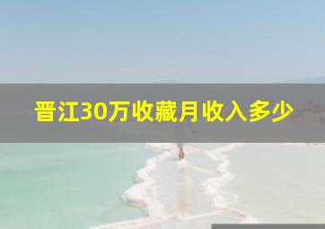 晋江30万收藏月收入多少