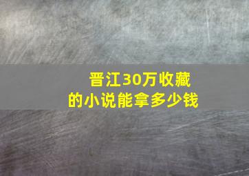 晋江30万收藏的小说能拿多少钱