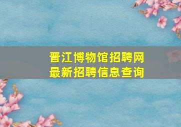 晋江博物馆招聘网最新招聘信息查询