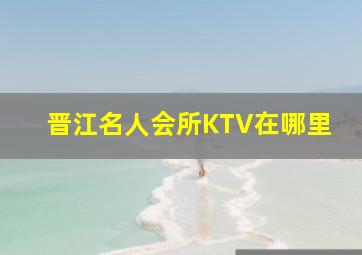 晋江名人会所KTV在哪里