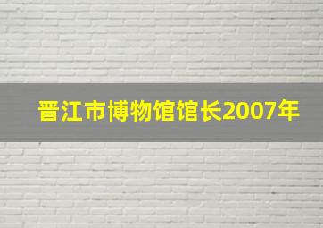 晋江市博物馆馆长2007年