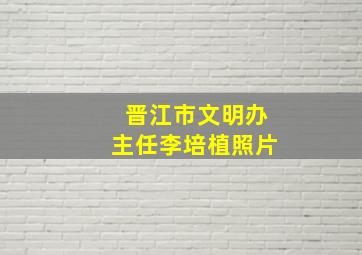 晋江市文明办主任李培植照片