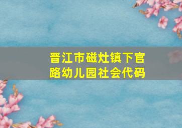 晋江市磁灶镇下官路幼儿园社会代码