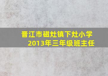 晋江市磁灶镇下灶小学2013年三年级班主任