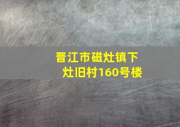 晋江市磁灶镇下灶旧村160号楼